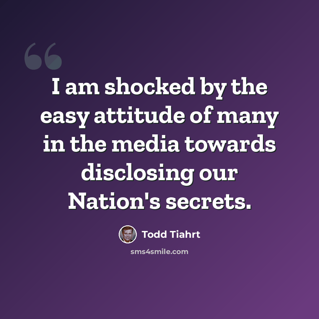 “I am shocked by the easy attitude of many in the media towards disclosing our Nation's secrets.” quote by Todd Tiahrt