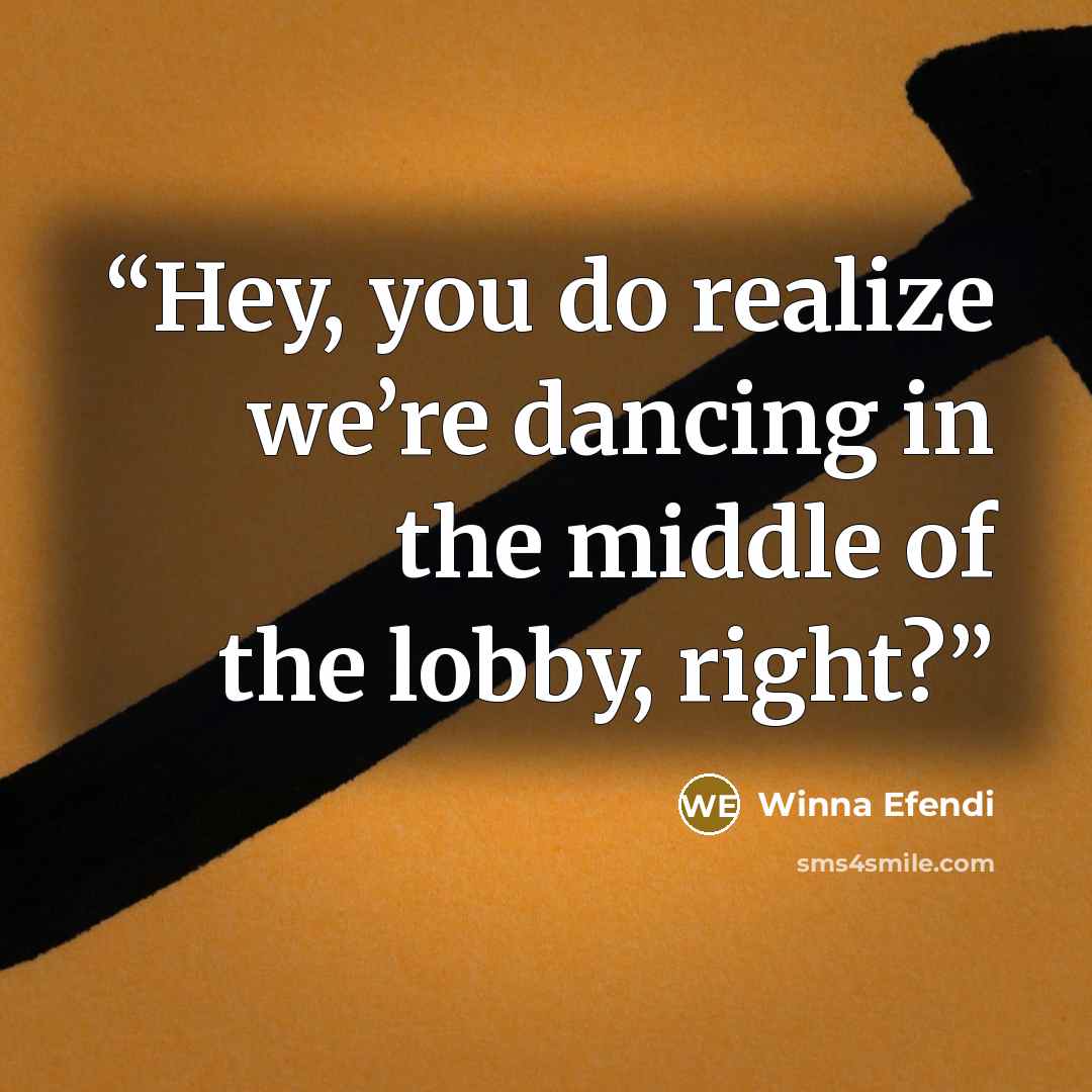 “Hey, you do realize we’re dancing in the middle of the lobby, right?” quote by Winna Efendi