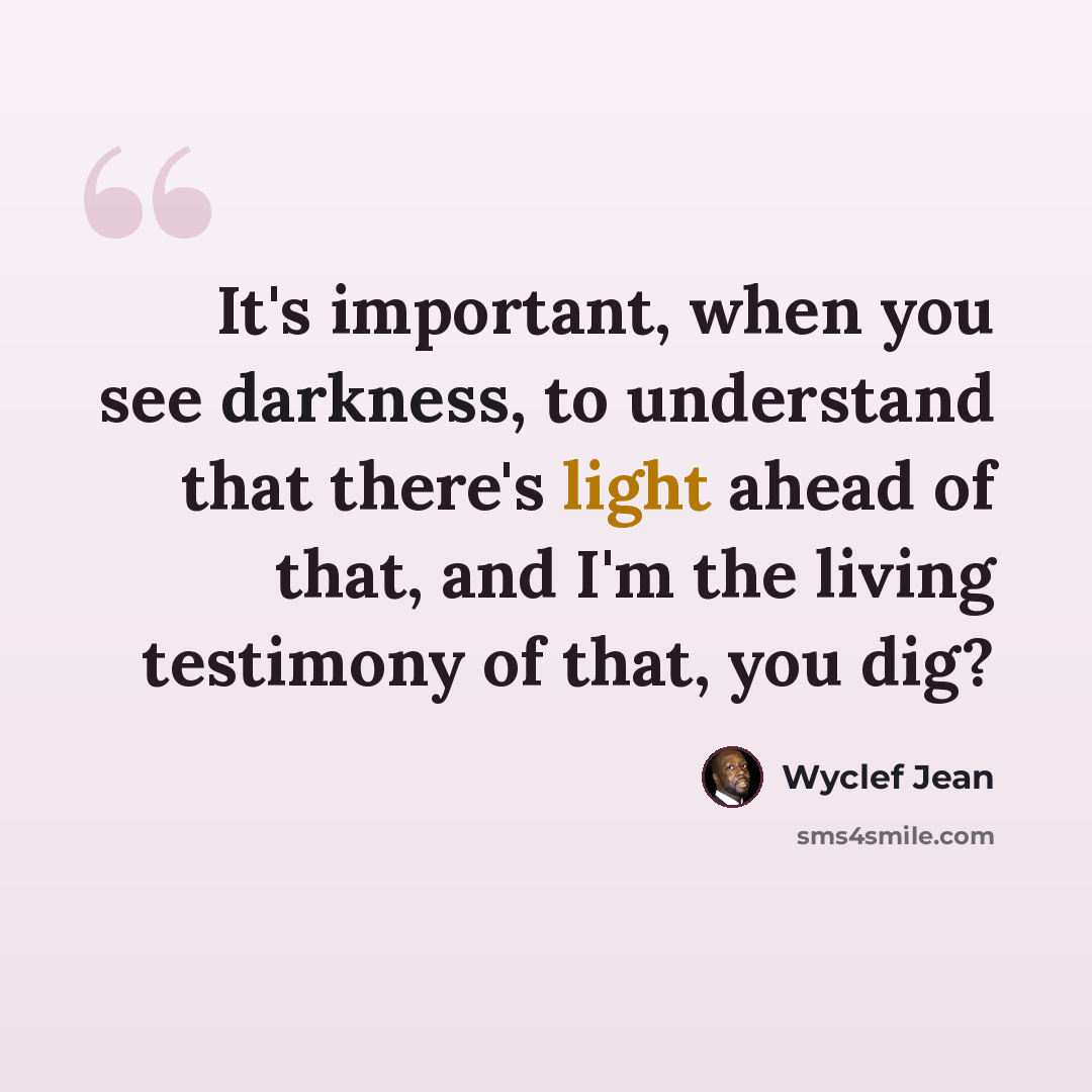 “It's important, when you see darkness, to understand that there's light ahead of that, and I'm the living testimony of that, you dig?” quote by Wyclef Jean