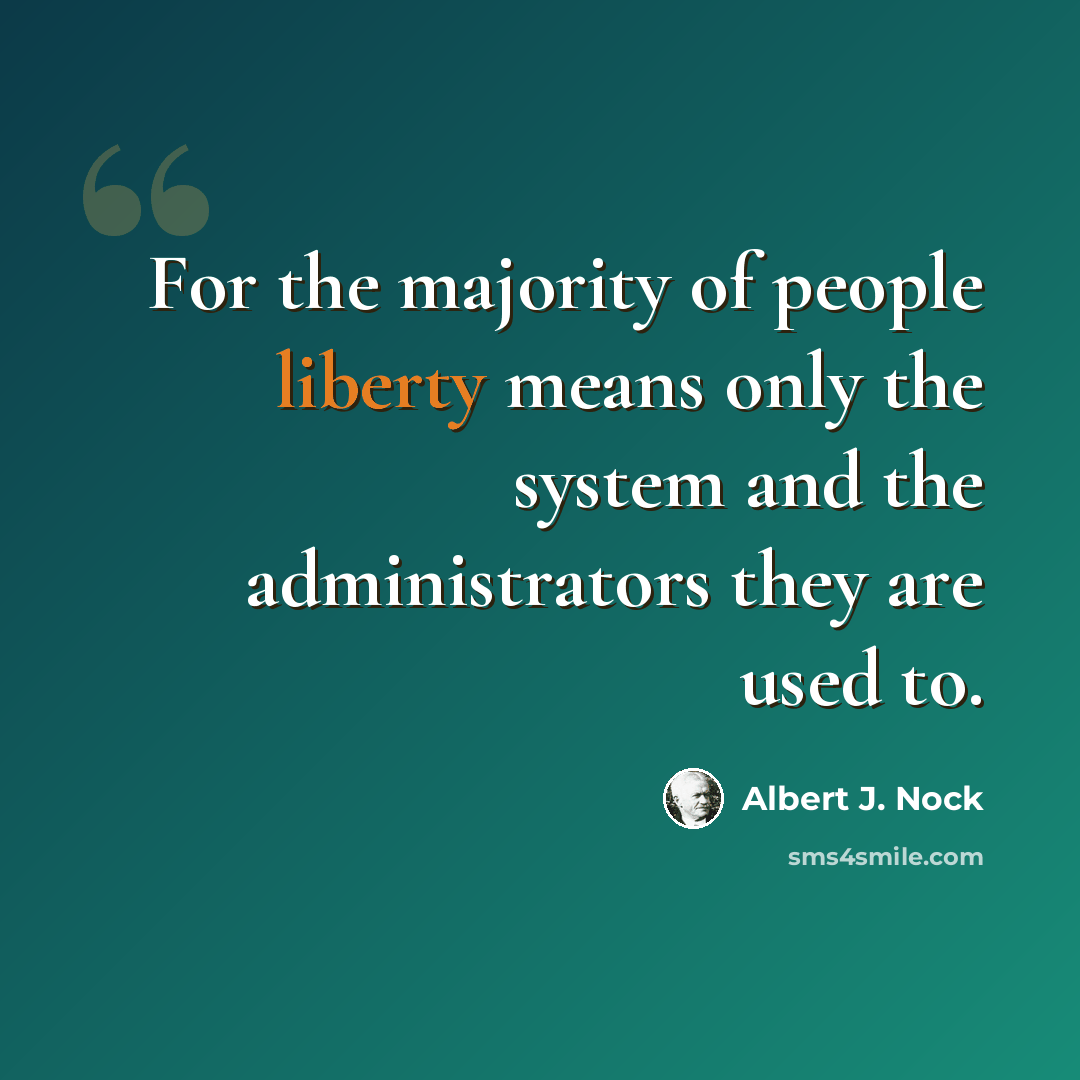 “For the majority of people liberty means only the system and the administrators they are used to.” quote by Albert J. Nock