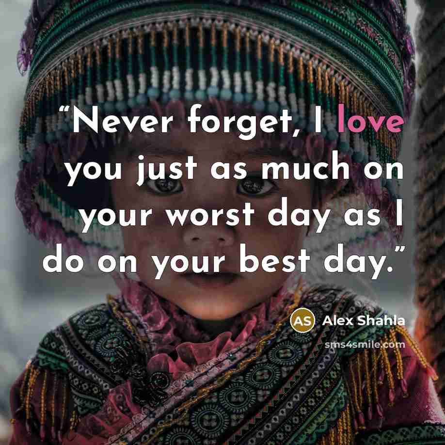 “Never forget, I love you just as much on your worst day as I do on your best day.” quote by Alex Shahla