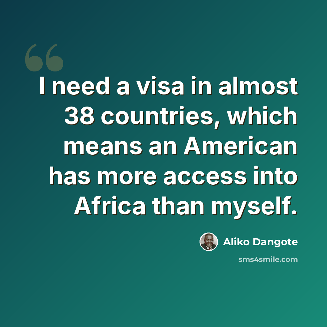 “I need a visa in almost 38 countries, which means an American has more access into Africa than myself.” quote by Aliko Dangote