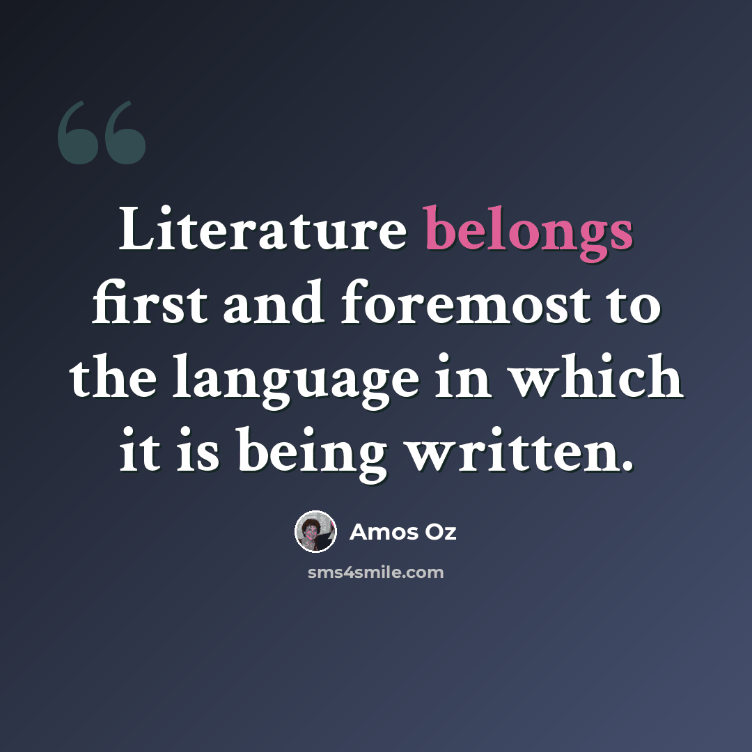 “Literature belongs first and foremost to the language in which it is being written.” quote by Amos Oz