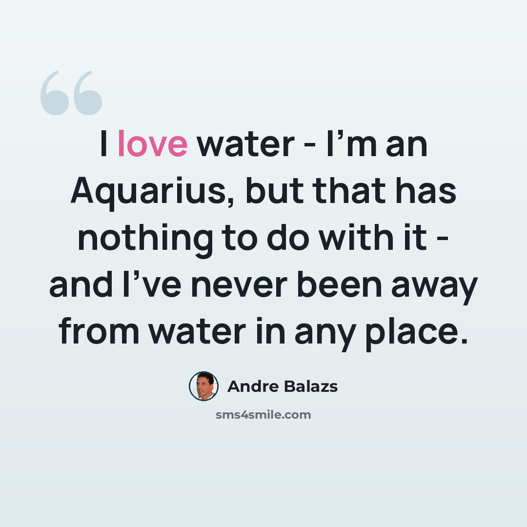 “I love water - I'm an Aquarius, but that has nothing to do with it - and I've never been away from water in any place.” quote by Andre Balazs