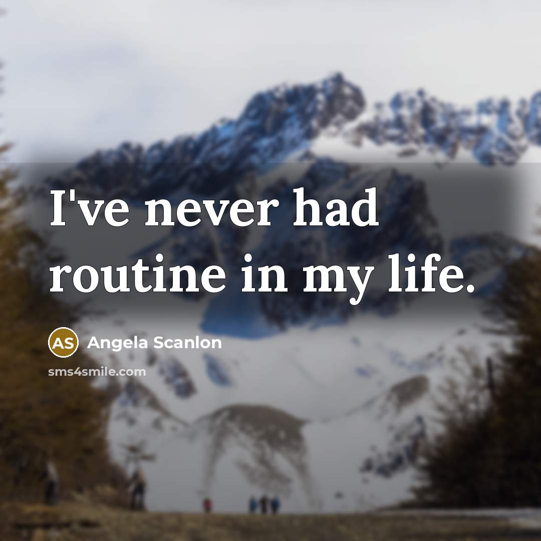 “I've never had routine in my life.” quote by Angela Scanlon