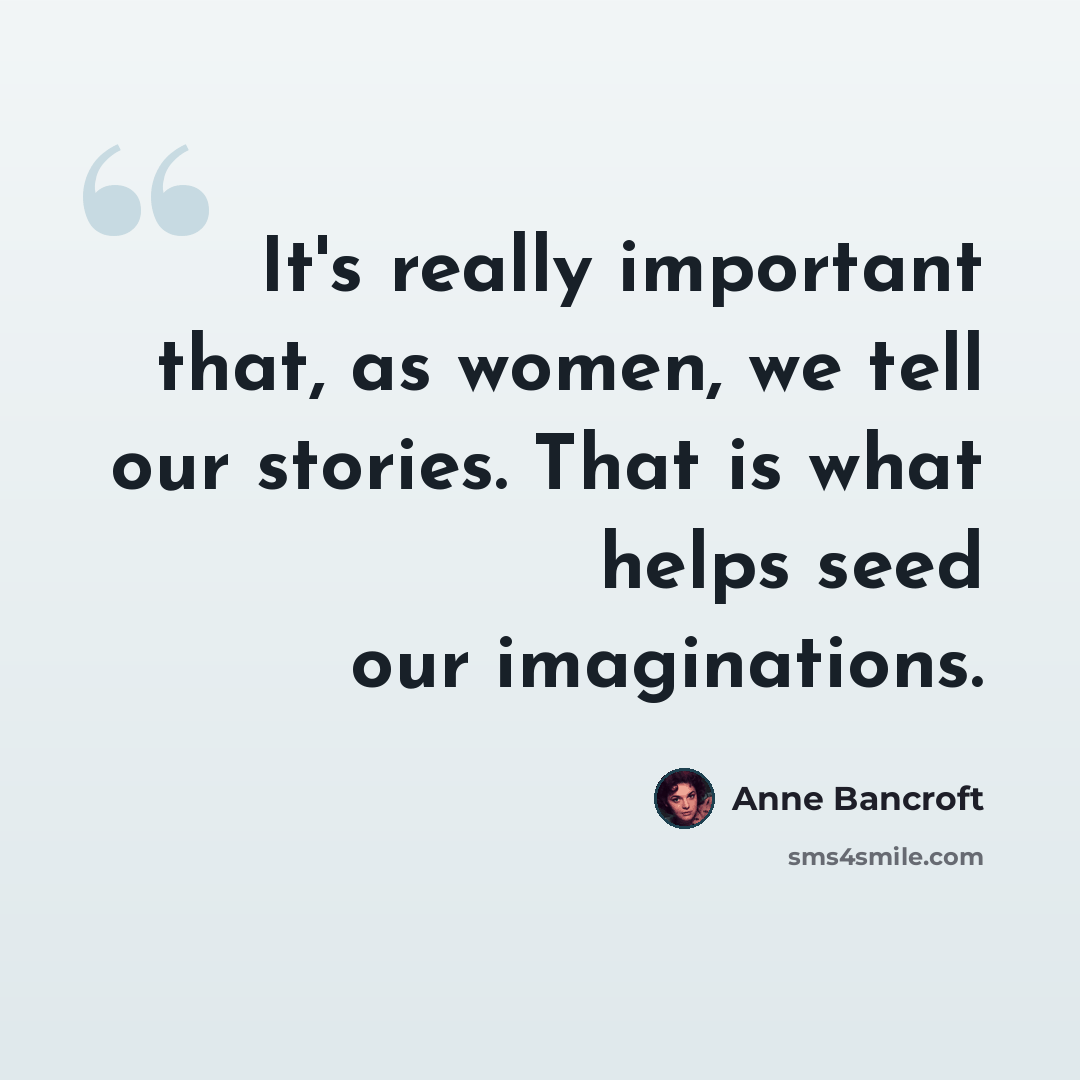“It's really important that, as women, we tell our stories. That is what helps seed our imaginations.” quote by Anne Bancroft