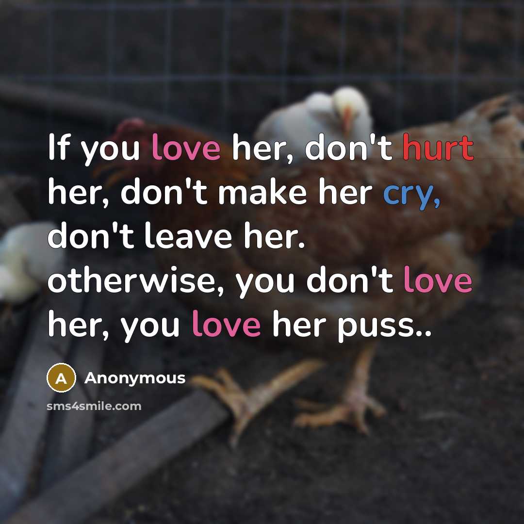 “If you love her, don't hurt her, don't make her cry, don't leave her. otherwise, you don't love her, you love her puss..” quote by Anonymous