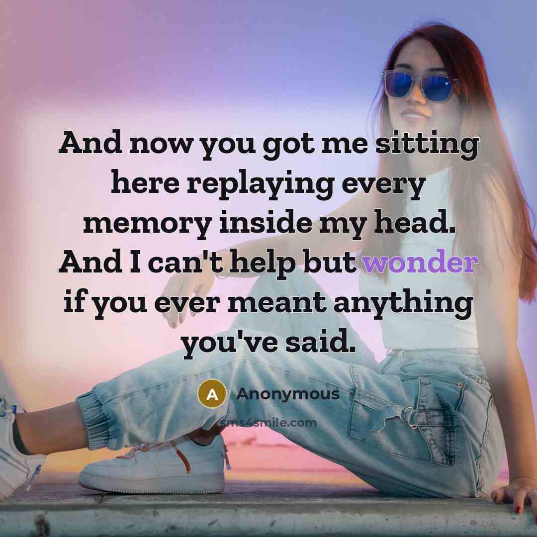 “And now you got me sitting here replaying every memory inside my head. And I can't help but wonder if you ever meant anything you've said.” quote by Anonymous