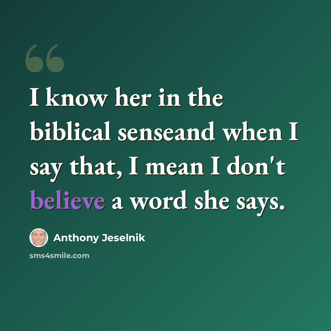 “I know her in the biblical senseand when I say that, I mean I don't believe a word she says.” quote by Anthony Jeselnik