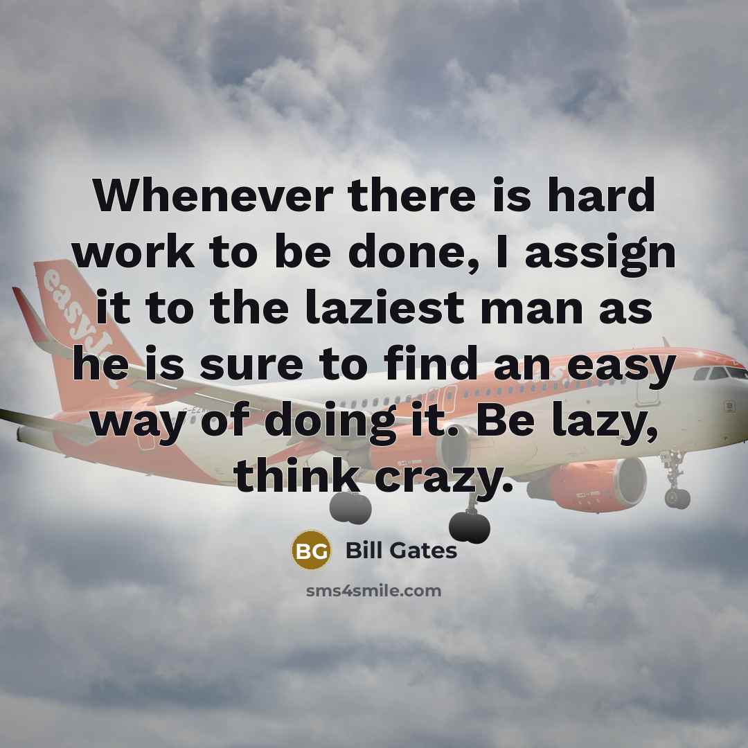 “Whenever there is hard work to be done, I assign it to the laziest man as he is sure to find an easy way of doing it. Be lazy, think crazy.” quote by Bill Gates