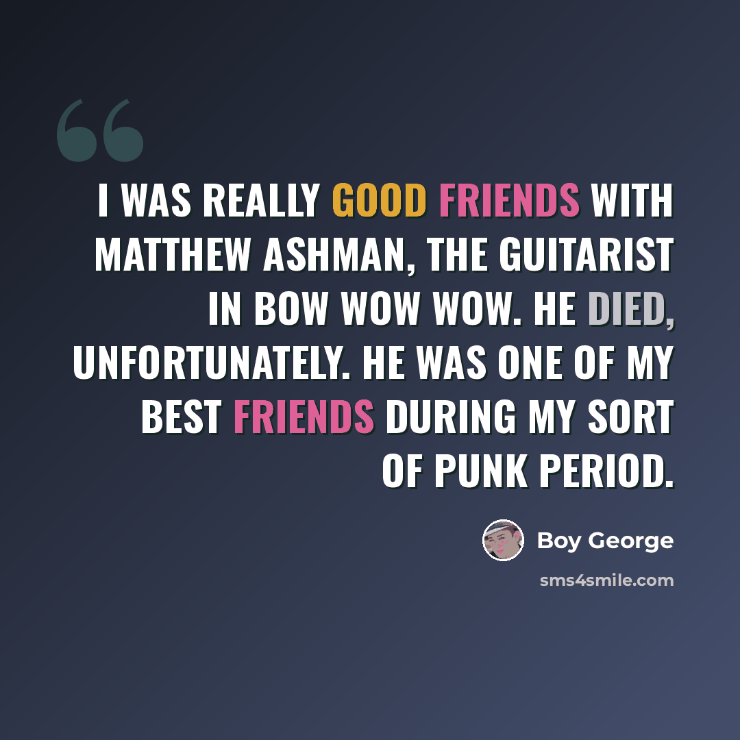 “I was really good friends with Matthew Ashman, the guitarist in Bow Wow Wow. He died, unfortunately. He was one of my best friends during my sort of punk period.” quote by Boy George