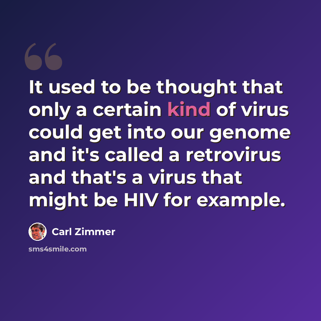 “It used to be thought that only a certain kind of virus could get into our genome and it's called a retrovirus and that's a virus that might be HIV for example.” quote by Carl Zimmer