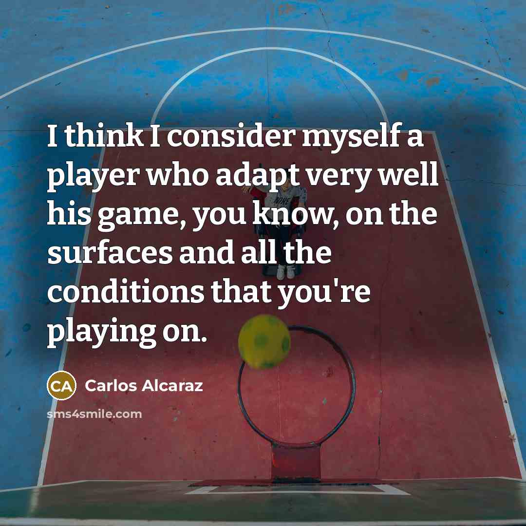 “I think I consider myself a player who adapt very well his game, you know, on the surfaces and all the conditions that you're playing on.” quote by Carlos Alcaraz