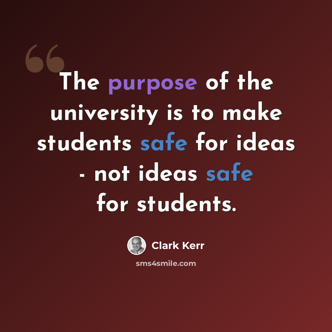 “The purpose of the university is to make students safe for ideas - not ideas safe for students.” quote by Clark Kerr