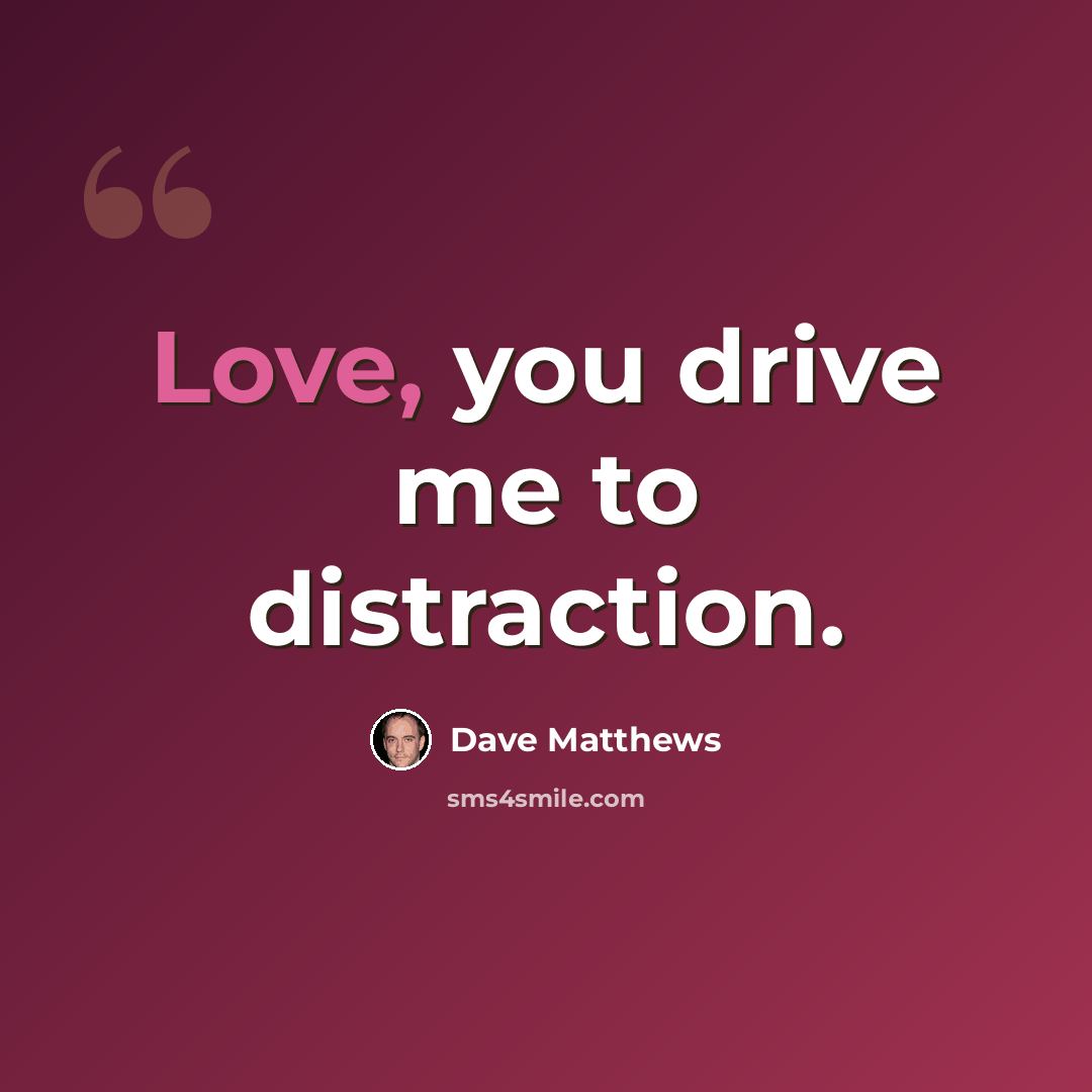 “Love, you drive me to distraction.” quote by Dave Matthews