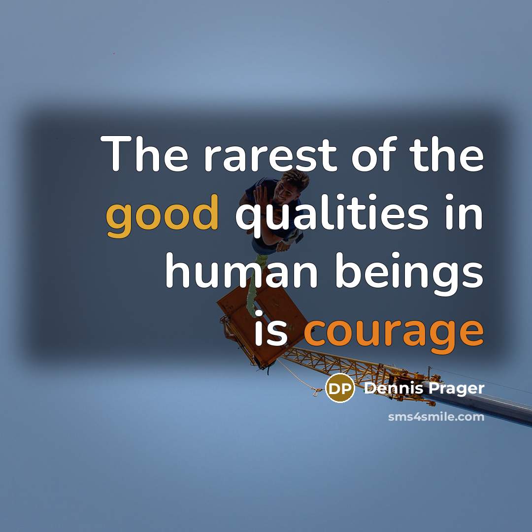 “The rarest of the good qualities in human beings is courage” quote by Dennis Prager