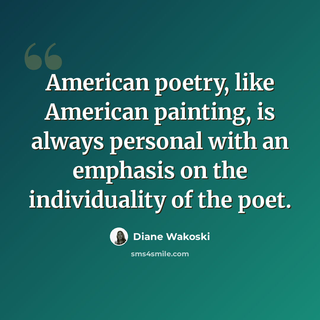 “American poetry, like American painting, is always personal with an emphasis on the individuality of the poet.” quote by Diane Wakoski