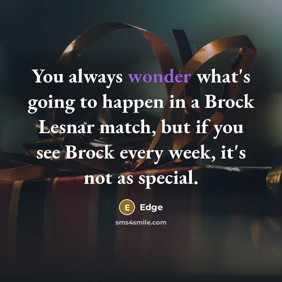 “You always wonder what's going to happen in a Brock Lesnar match, but if you see Brock every week, it's not as special.” quote by Edge