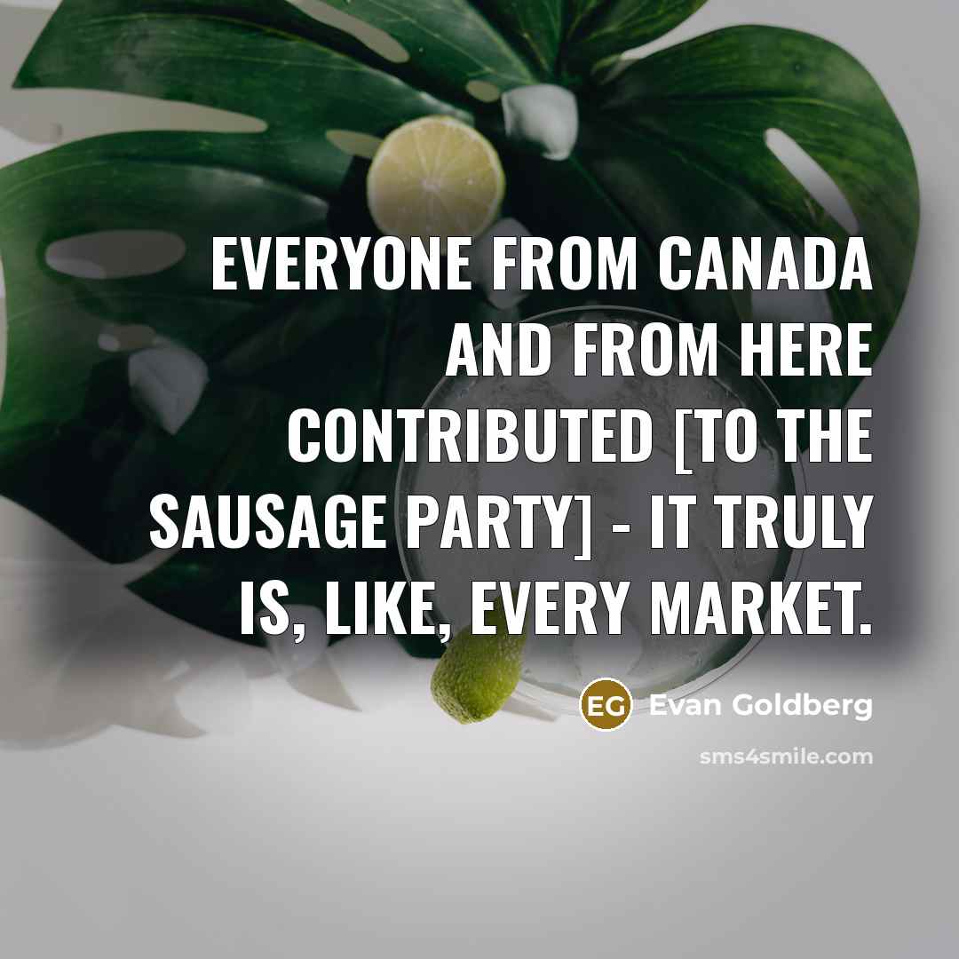 “Everyone from Canada and from here contributed [to the Sausage Party] - it truly is, like, every market.” quote by Evan Goldberg