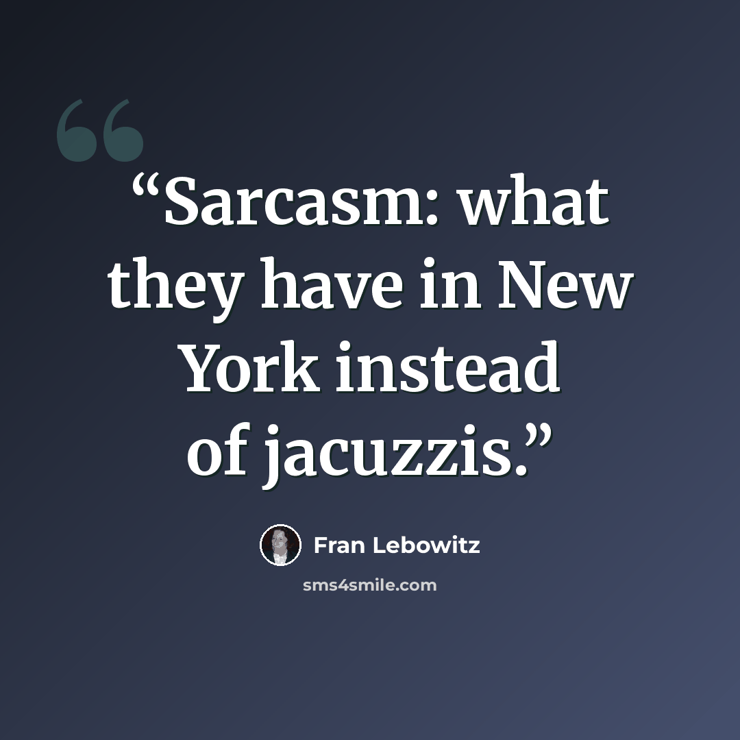 “Sarcasm: what they have in New York instead of jacuzzis.” quote by Fran Lebowitz