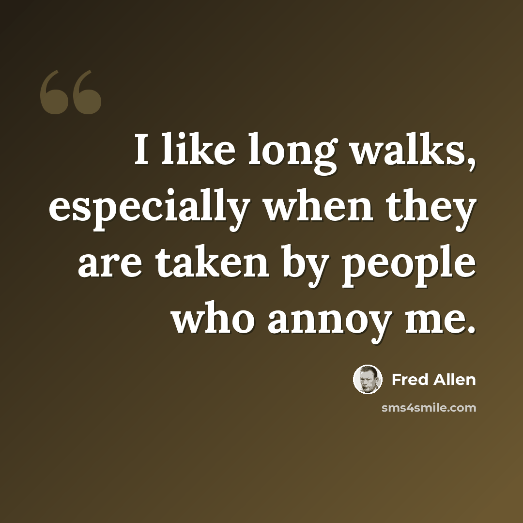 “I like long walks, especially when they are taken by people who annoy me.” quote by Fred Allen