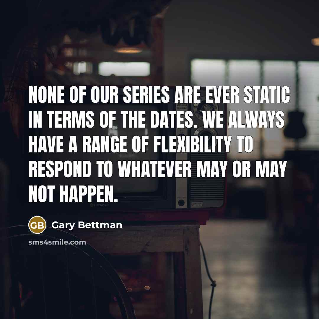 “None of our series are ever static in terms of the dates. We always have a range of flexibility to respond to whatever may or may not happen.” quote by Gary Bettman