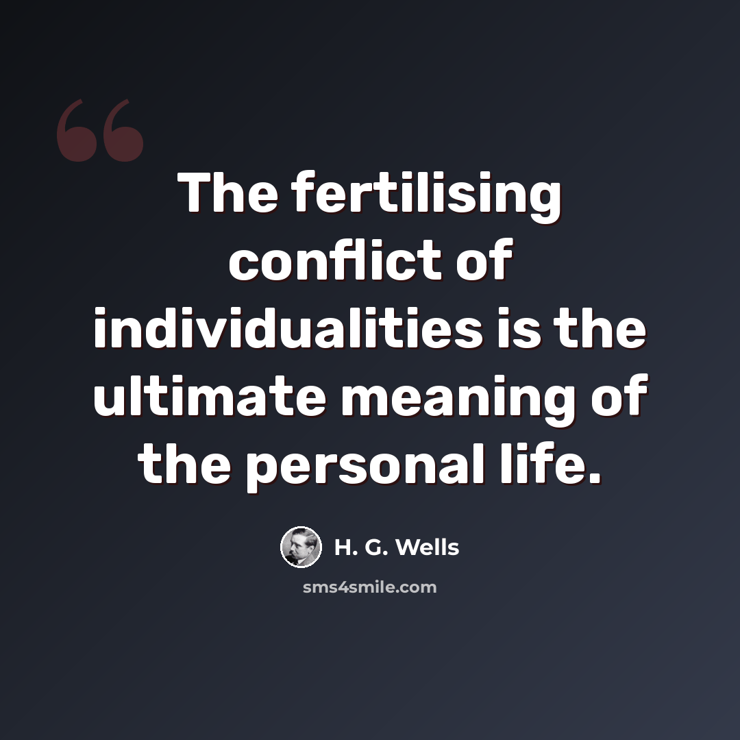 “The fertilising conflict of individualities is the ultimate meaning of the personal life.” quote by H. G. Wells