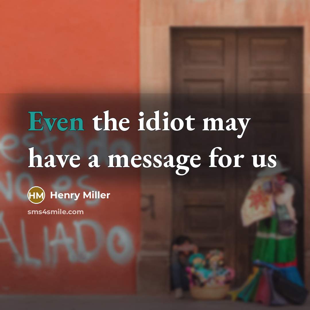 “Even the idiot may have a message for us” quote by Henry Miller