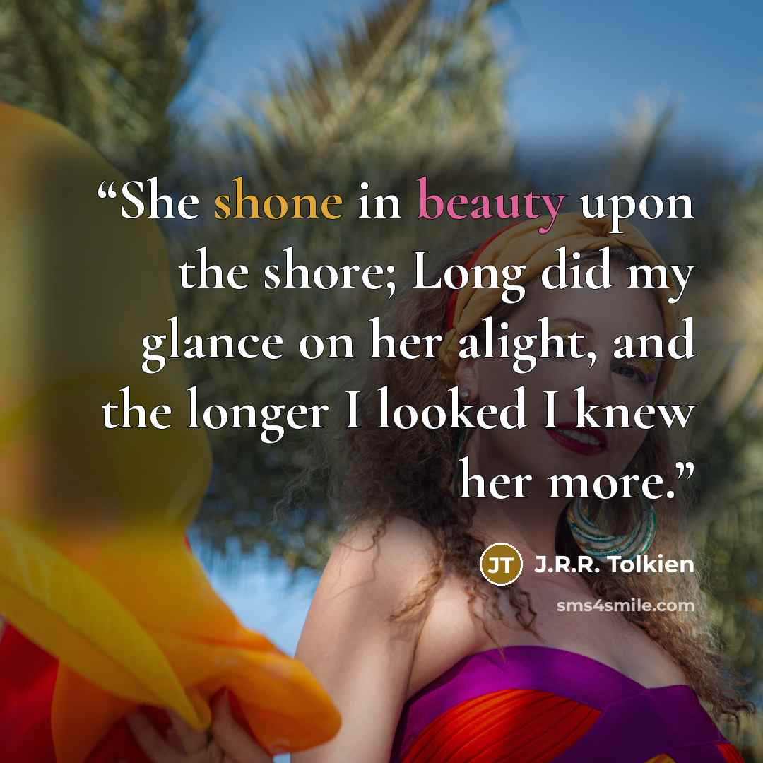 “She shone in beauty upon the shore; Long did my glance on her alight, and the longer I looked I knew her more.” quote by J.R.R. Tolkien