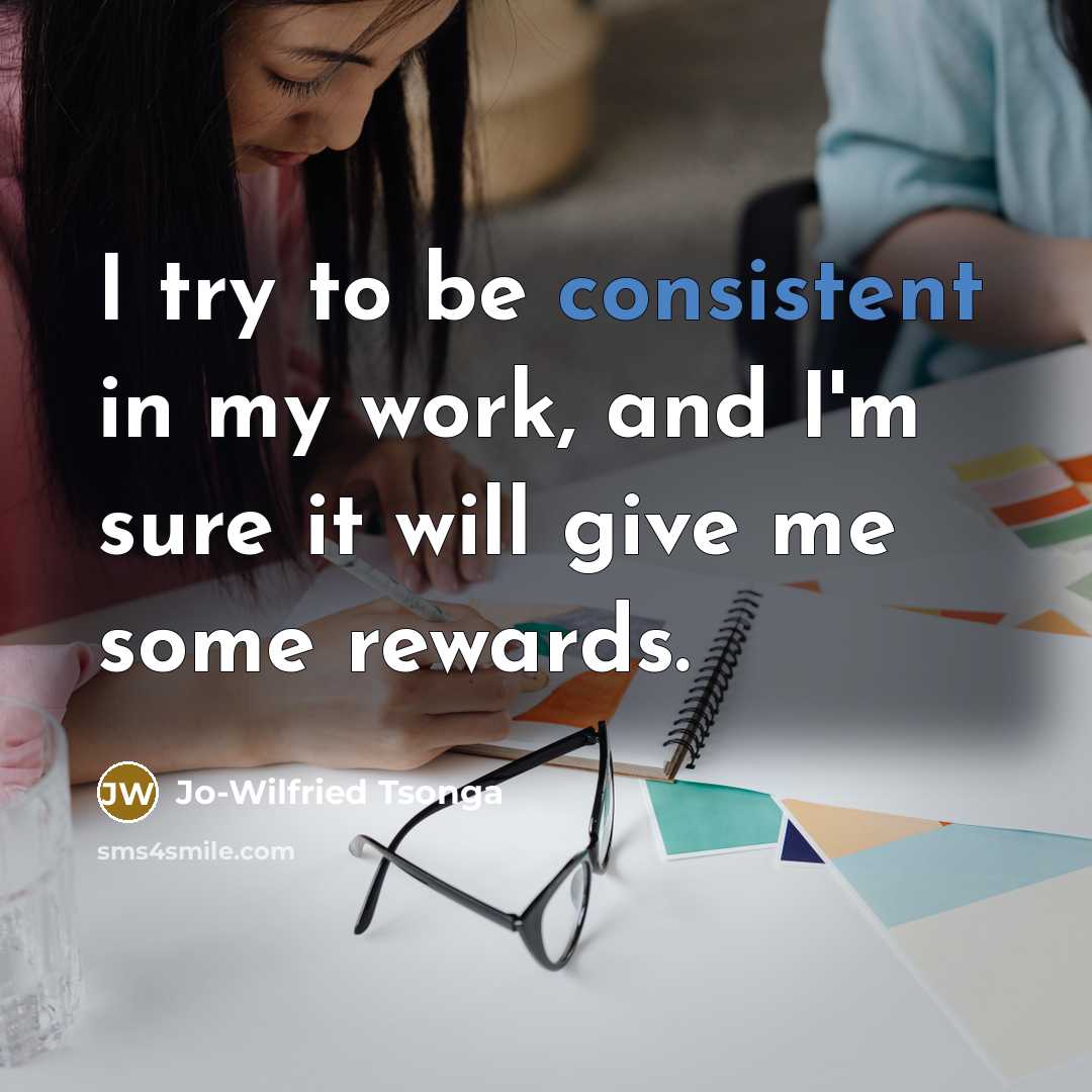 “I try to be consistent in my work, and I'm sure it will give me some rewards.” quote by Jo-Wilfried Tsonga