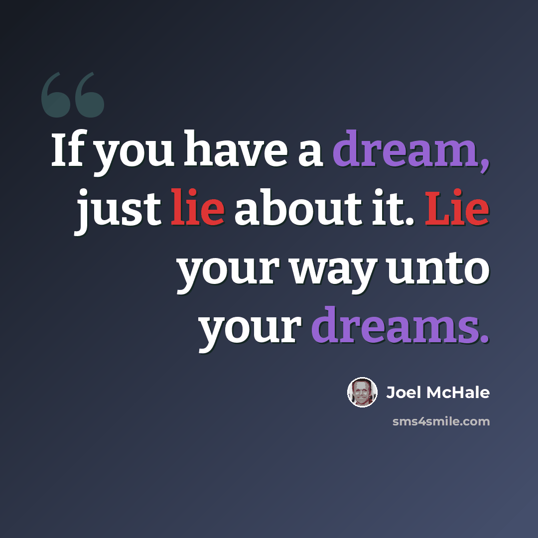 “If you have a dream, just lie about it. Lie your way unto your dreams.” quote by Joel McHale