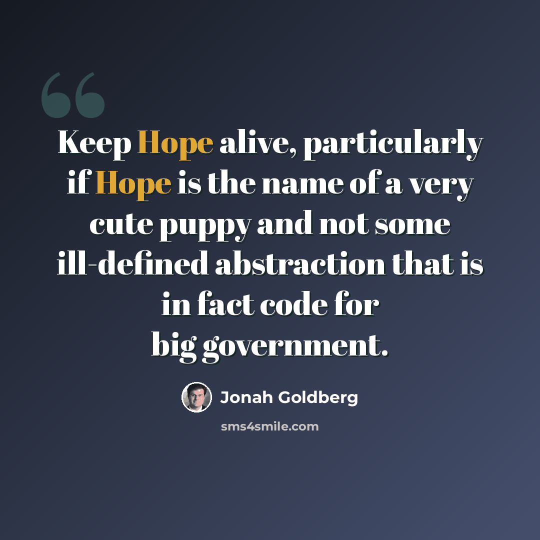 “Keep Hope alive, particularly if Hope is the name of a very cute puppy and not some ill-defined abstraction that is in fact code for big government.” quote by Jonah Goldberg