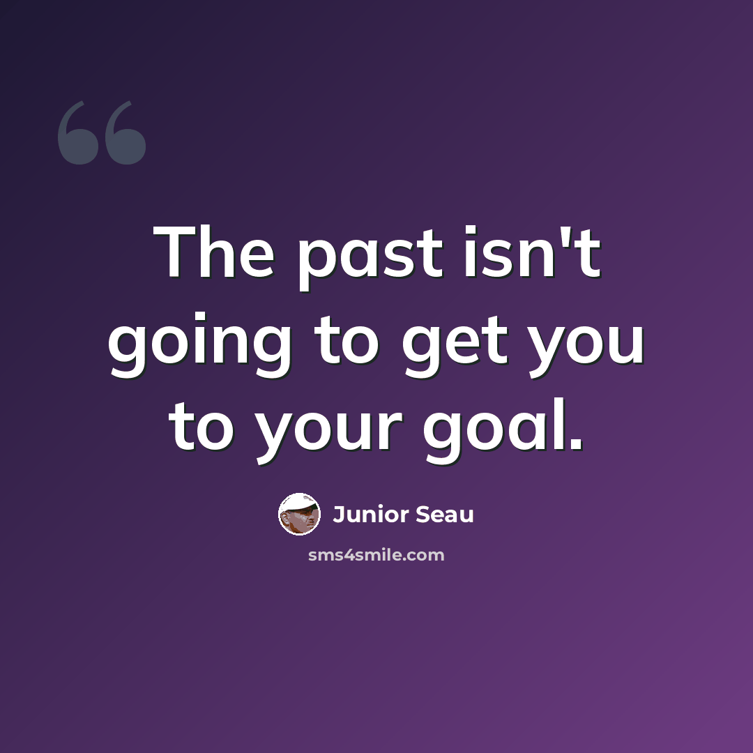 “The past isn't going to get you to your goal.” quote by Junior Seau