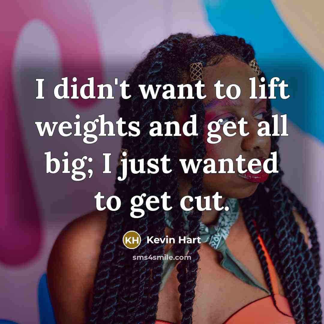 “I didn't want to lift weights and get all big; I just wanted to get cut.” quote by Kevin Hart