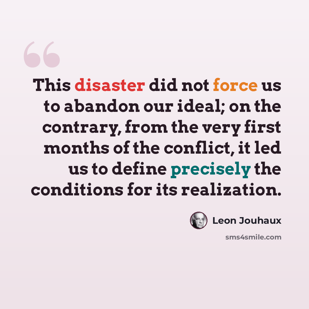 “This disaster did not force us to abandon our ideal; on the contrary, from the very first months of the conflict, it led us to define precisely the conditions for its realization.” quote by Leon Jouhaux