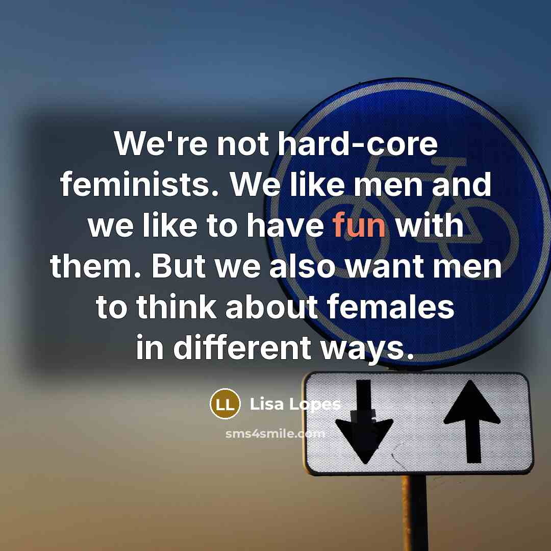 “We're not hard-core feminists. We like men and we like to have fun with them. But we also want men to think about females in different ways.” quote by Lisa Lopes