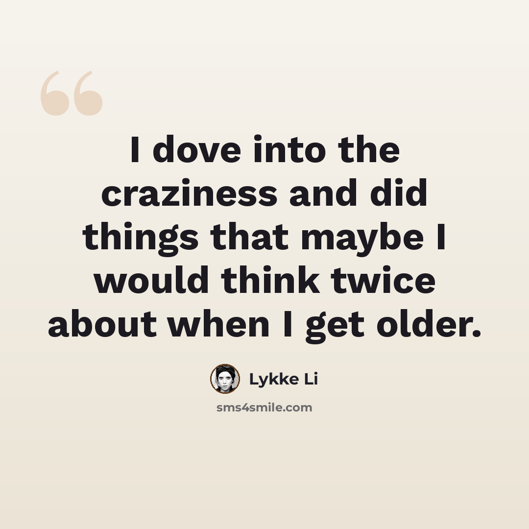“I dove into the craziness and did things that maybe I would think twice about when I get older.” quote by Lykke Li
