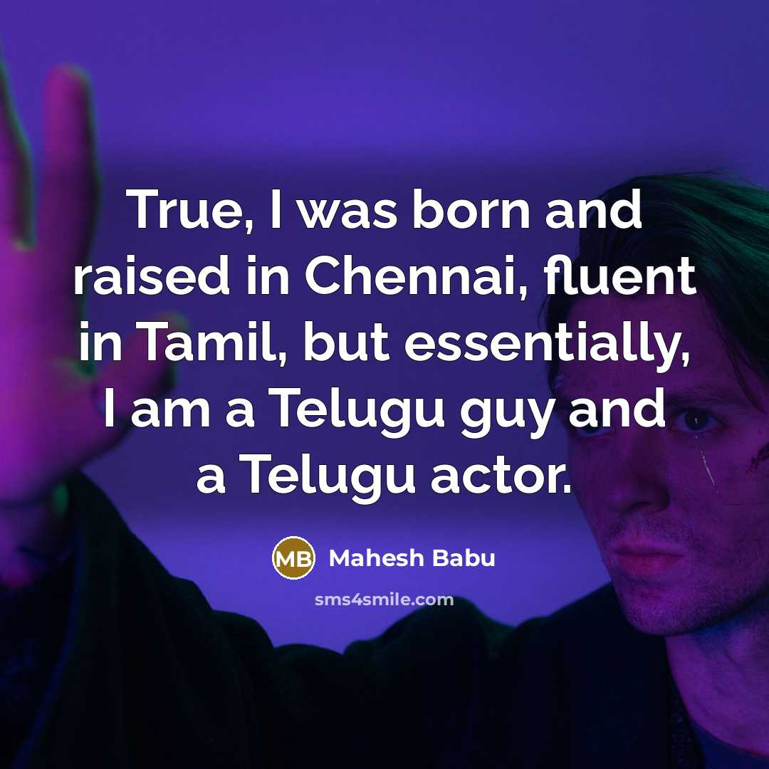 “True, I was born and raised in Chennai, fluent in Tamil, but essentially, I am a Telugu guy and a Telugu actor.” quote by Mahesh Babu