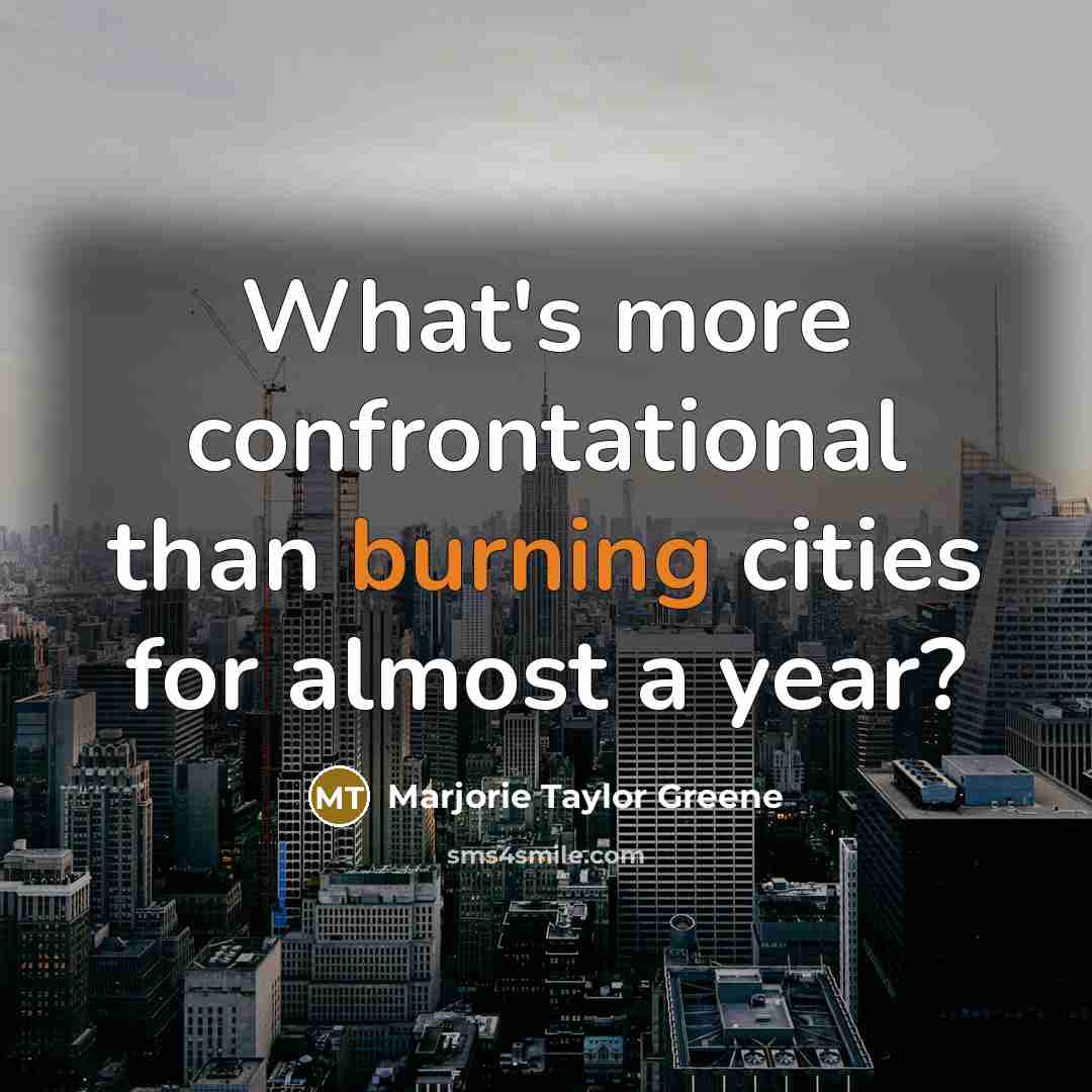 “What's more confrontational than burning cities for almost a year?” quote by Marjorie Taylor Greene