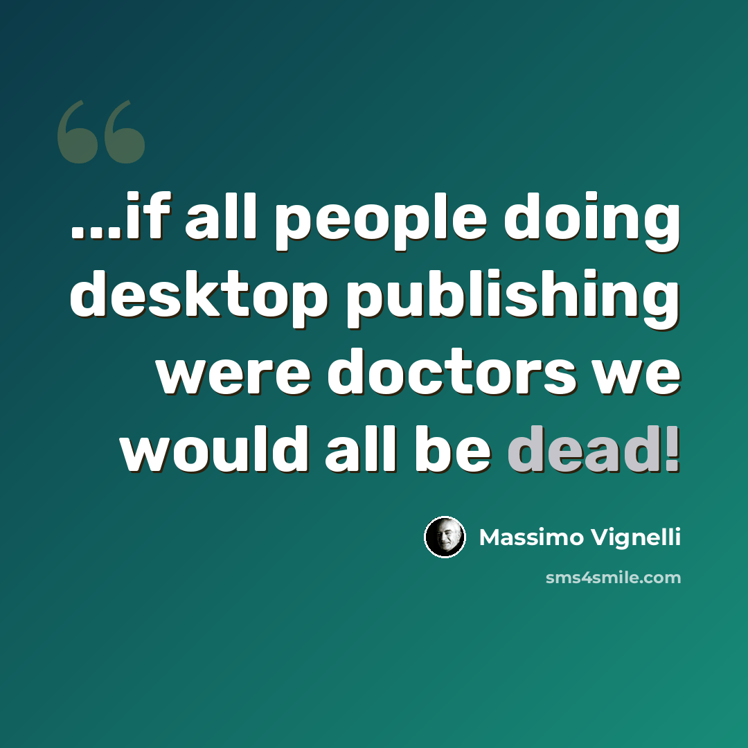 “...if all people doing desktop publishing were doctors we would all be dead!” quote by Massimo Vignelli