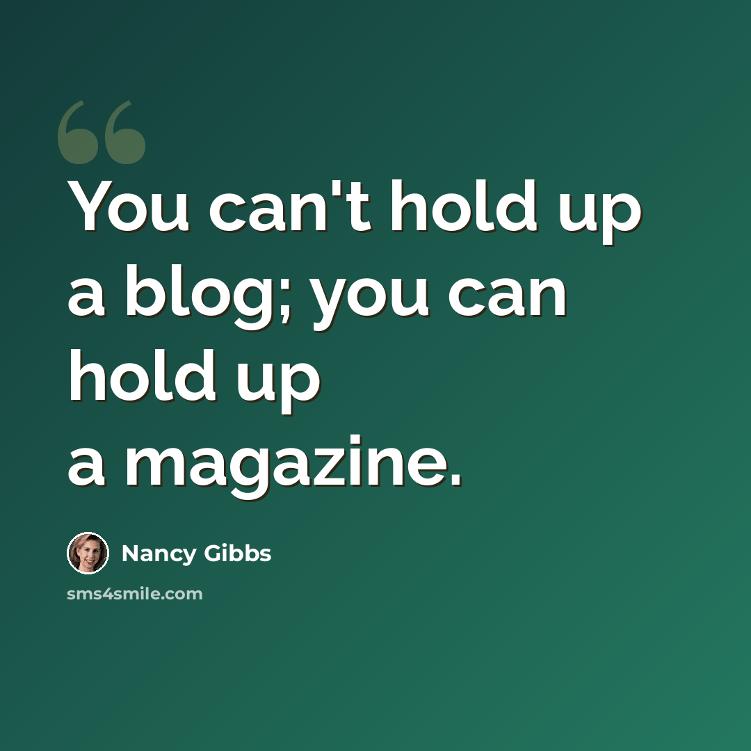 “You can't hold up a blog; you can hold up a magazine.” quote by Nancy Gibbs
