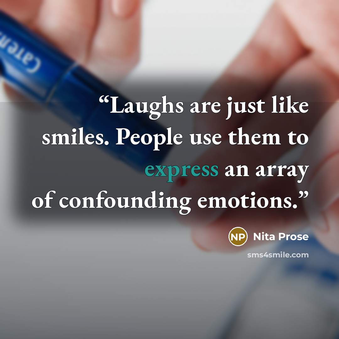 “Laughs are just like smiles. People use them to express an array of confounding emotions.” quote by Nita Prose