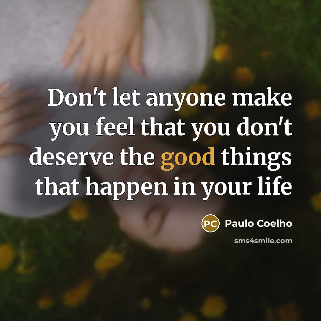 “Don't let anyone make you feel that you don't deserve the good things that happen in your life” quote by Paulo Coelho