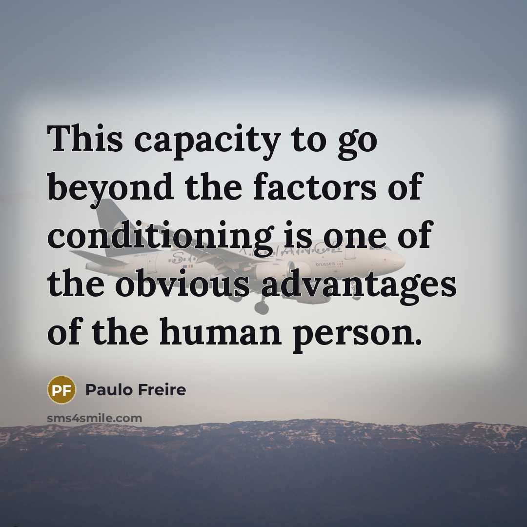 “This capacity to go beyond the factors of conditioning is one of the obvious advantages of the human person.” quote by Paulo Freire