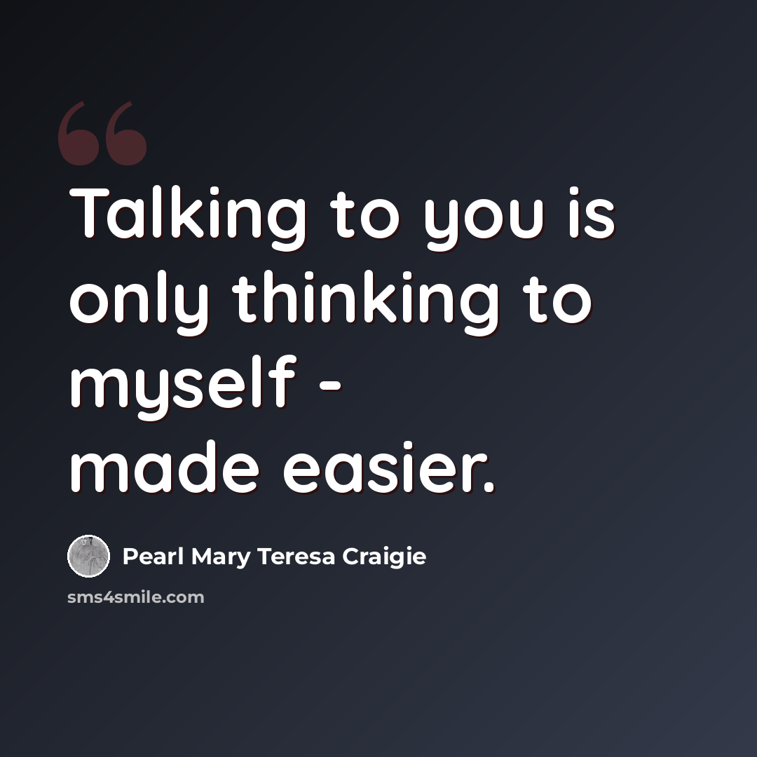 “Talking to you is only thinking to myself - made easier.” quote by Pearl Mary Teresa Craigie