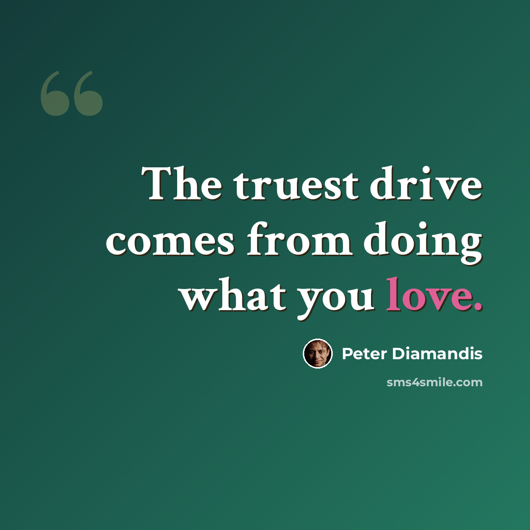 “The truest drive comes from doing what you love.” quote by Peter Diamandis