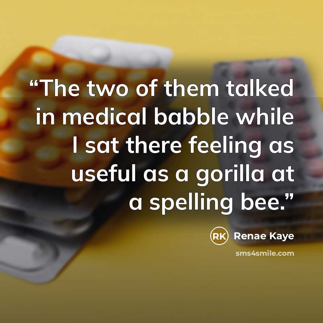 “The two of them talked in medical babble while I sat there feeling as useful as a gorilla at a spelling bee.” quote by Renae Kaye