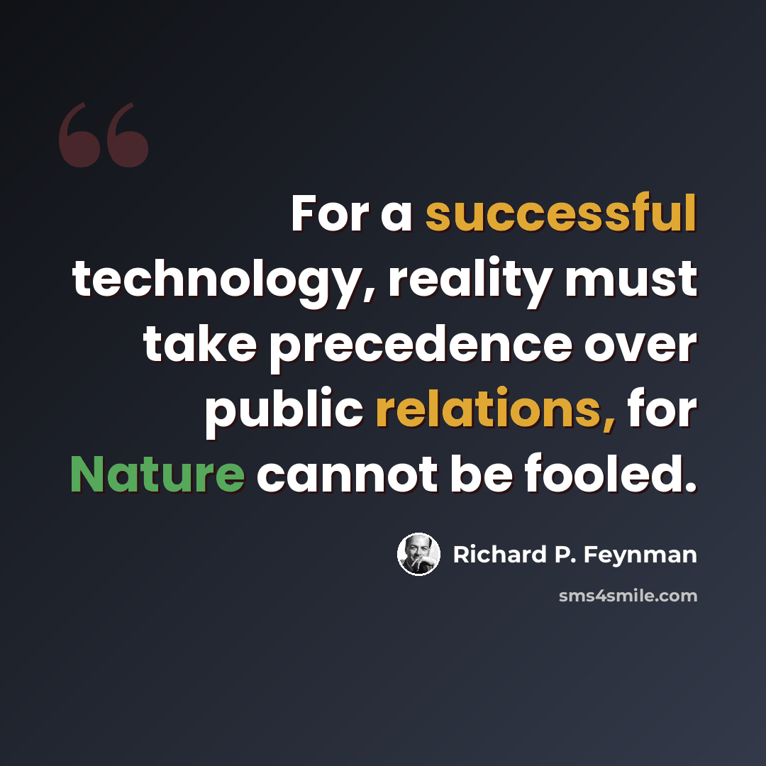 “For a successful technology, reality must take precedence over public relations, for Nature cannot be fooled.” quote by Richard P. Feynman