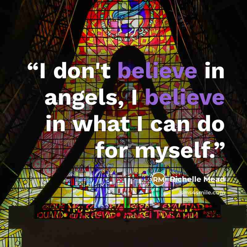 “I don't believe in angels, I believe in what I can do for myself.” quote by Richelle Mead