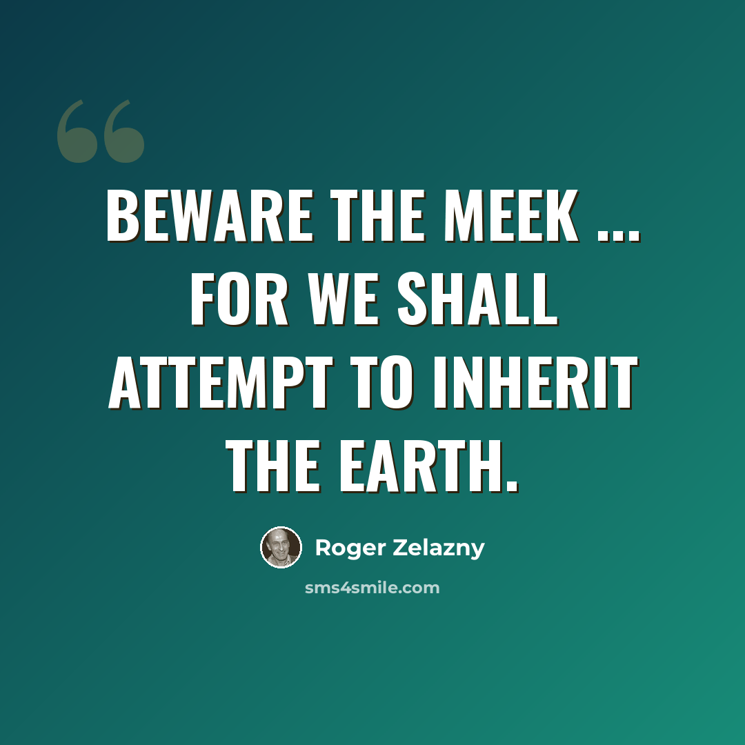 “Beware the meek ... for we shall attempt to inherit the Earth.” quote by Roger Zelazny